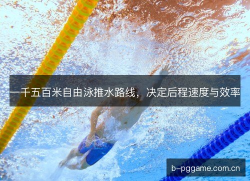 一千五百米自由泳推水路线,决定后程速度与效率
